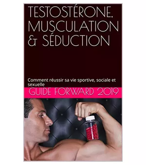 Testostérone, musculation et séduction : Comment réussir sa vie sportive, sociale et sexuelle - Guide Forward 2019